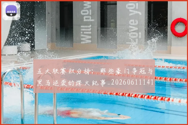 五大联赛积分榜：那些豪门争冠与黑马逆袭的烽火纪事_20260611141759
