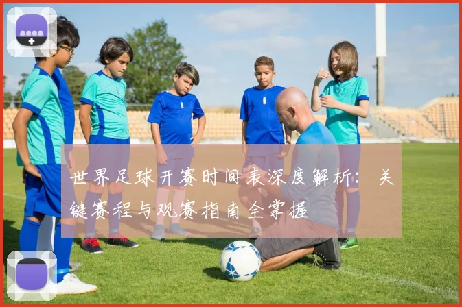 世界足球开赛时间表深度解析：关键赛程与观赛指南全掌握